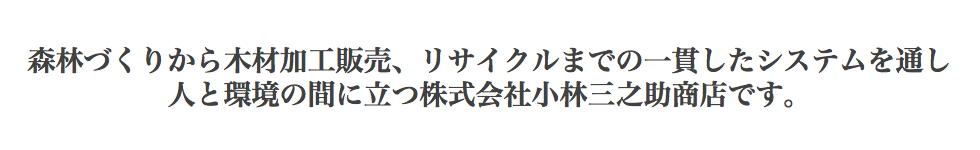 森林づくりから木材加工販売、リサイクルまでの一貫したシステムを通し 人と環境の間に立つ株式会社小林三之助商店です。